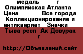 18.2) медаль : 1996 г - Олимпийская Атланта › Цена ­ 1 999 - Все города Коллекционирование и антиквариат » Значки   . Тыва респ.,Ак-Довурак г.